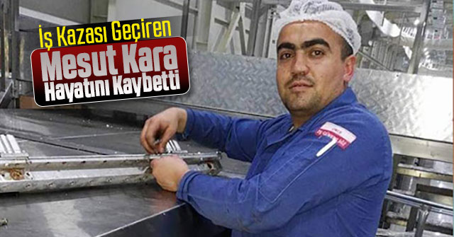 İş Kazası Geçiren Mesut Kara Hayatını Kaybetti