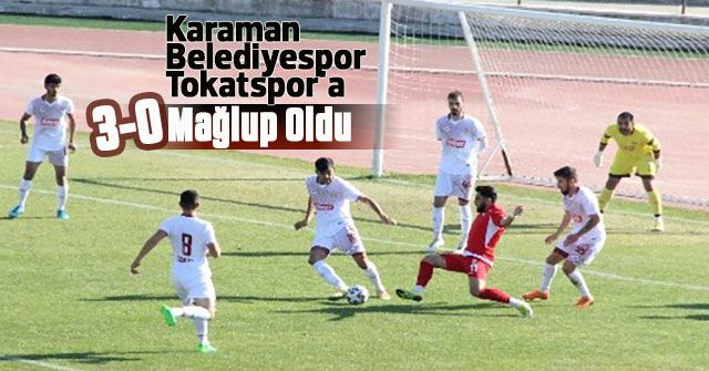 Karaman Belediyespor, Tokatspor'a 3-0 mağlup oldu.