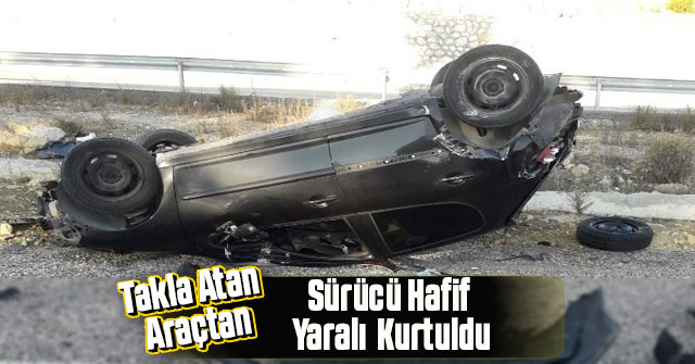 Takla atan araçtan hafif yaralı olarak kurtuldu