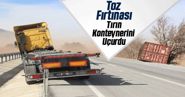 Karaman'da toz fırtınası tırın konteynerini uçurdu