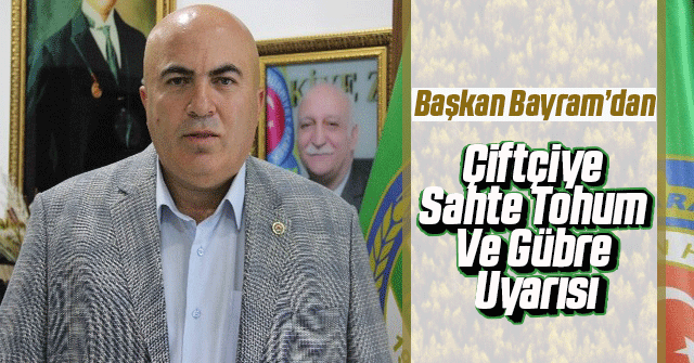 Bayram'dan çiftçiye sahte tohum ve gübre uyarısı