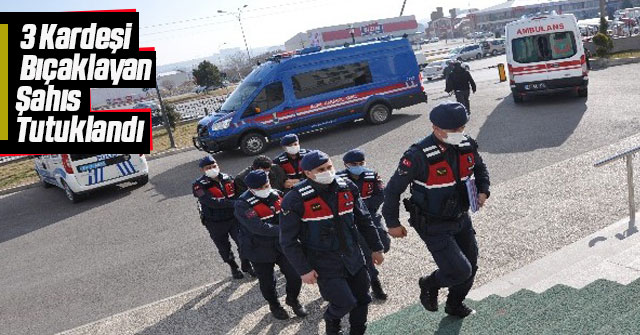 3 Kardeşi Bıçaklayan Şahıs Tutuklandı