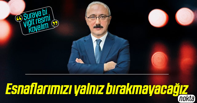 Lütfi Elvan esnafları yalnız bırakmayacaklarını söyledi.