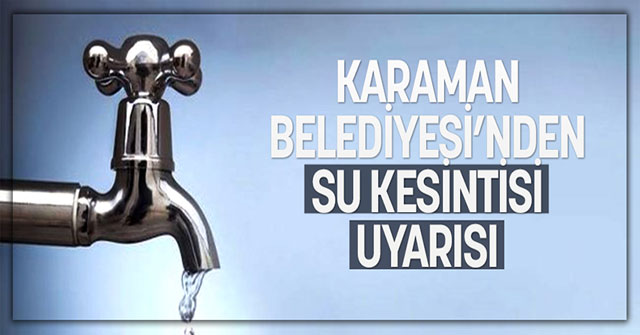 Karaman Belediyesi’nden Su Kesintisi Uyarısı