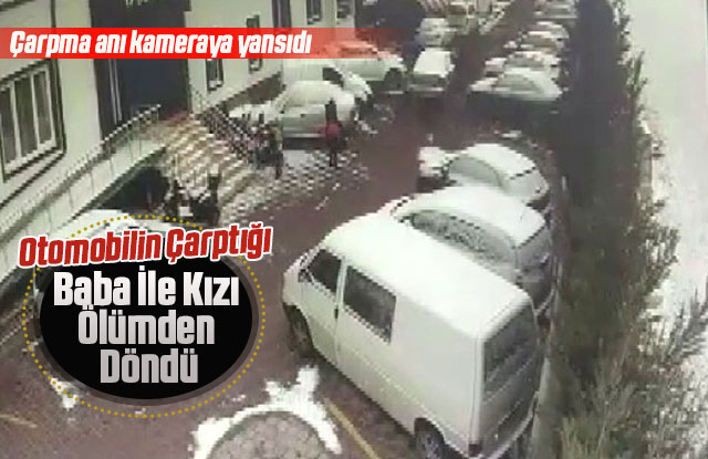 Otomobilin Çarptığı Baba İle Kızı Ölümden Döndü