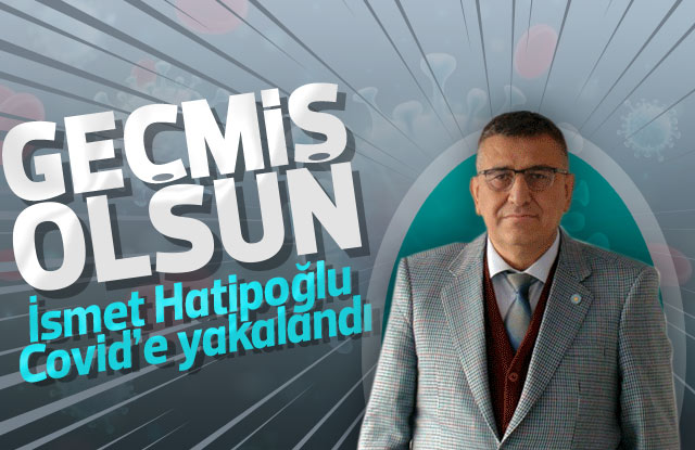 İsmet Hatipoğlu Covid e yakalandı