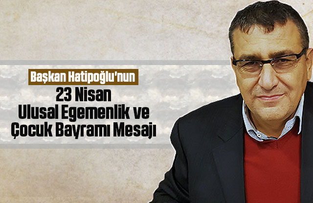 Başkanı Hatipoğlu'nun 23 Nisan Ulusal Egemenlik ve Çocuk Bayramı Mesajı