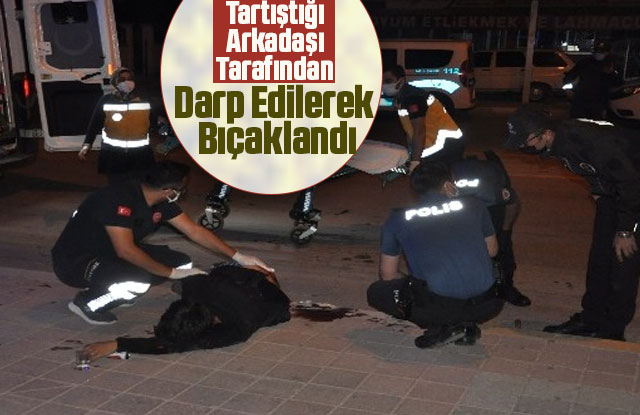 Tartıştığı Arkadaşı Tarafından Darp Edilerek Bıçaklandı