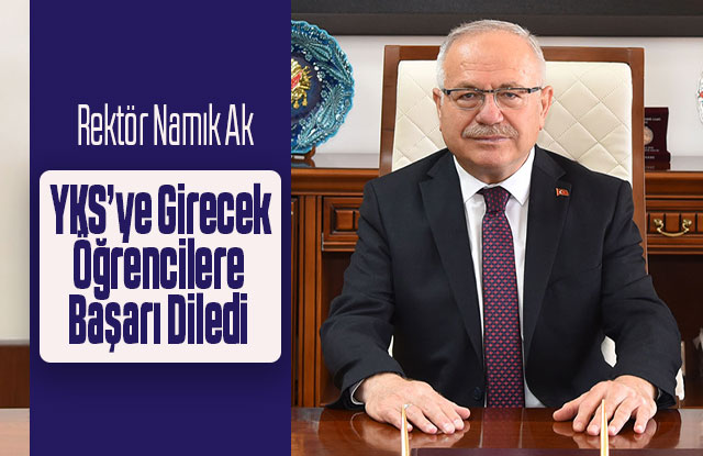 Rektör Namık Ak, YKS’ye Girecek Öğrencilere Başarı Diledi