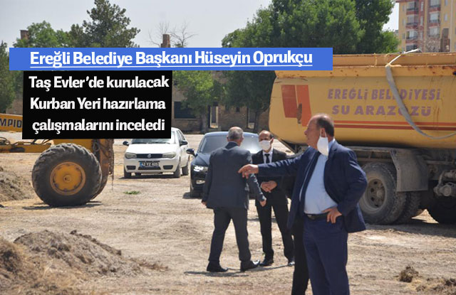 Ereğli Belediye Başkanı Hüseyin Oprukçu Taş Evler’de kurulacak Kurban Yeri hazırlama çalışmalarını inceledi