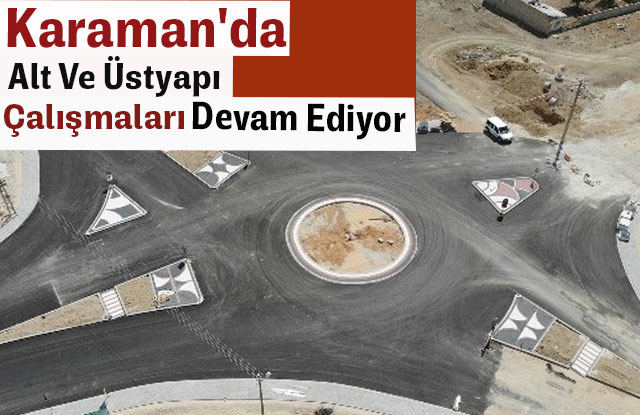 Karaman'da Alt Ve Üstyapı Çalışmaları Devam Ediyor