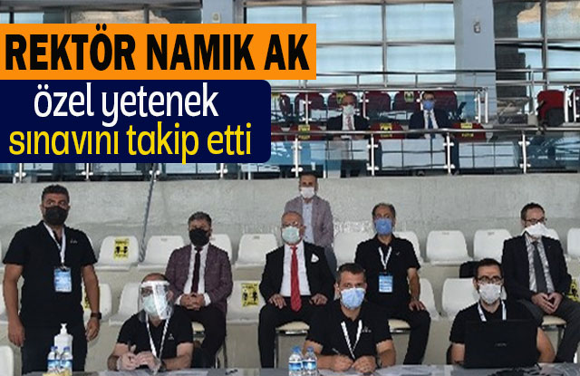 Rektör Namık Ak, Özel Yetenek Sınavını takip Etti