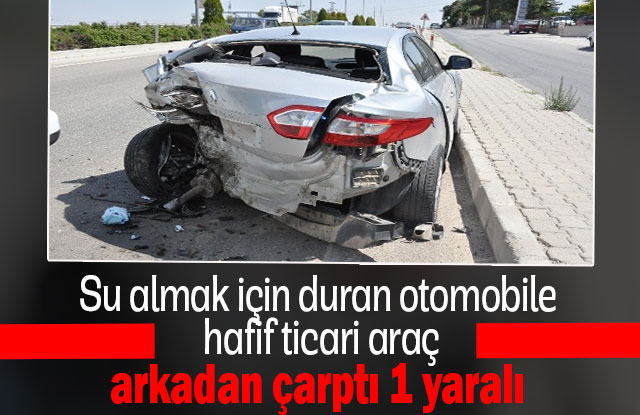 Su Almak İçin Duran Otomobile Hafif Ticari Araç Arkadan Çarptı 1 Yaralı