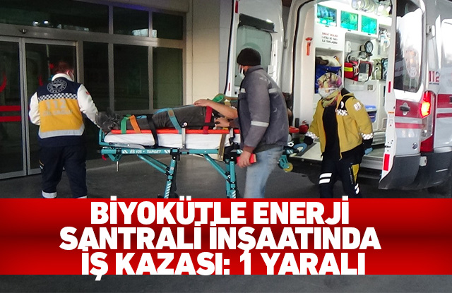 Biyokütle Enerji Santrali inşaatında iş kazası: 1 yaralı