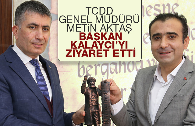 Tcdd Genel Müdürü Aktaş Başkan Kalaycı’yı Ziyaret Etti