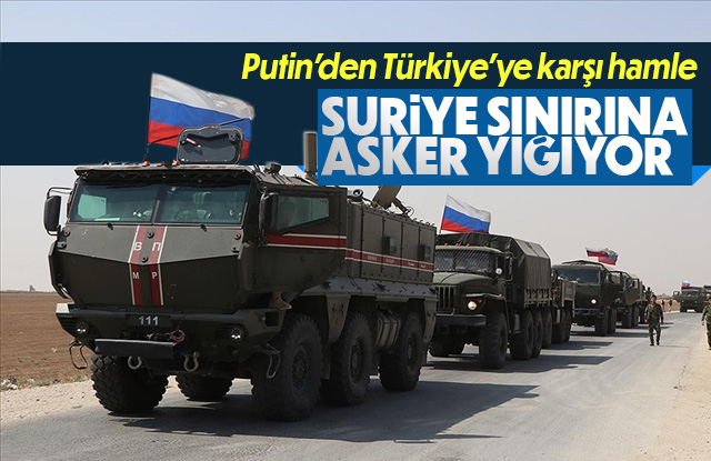 Putin'den Türkiye'ye karşı hamle: Suriye sınıra asker yığıyor