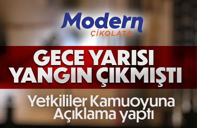 Modern Çikolatadan yangın hakkında açıklama geldi.