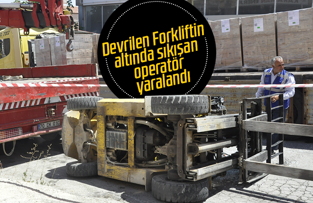 Devrilen forkliftin altında sıkışan operatör yaralandı