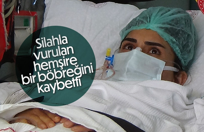 Silahla vurulan hemşire bir böbreğini kaybetti