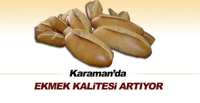 Karaman’da Ekmek Kalitesi Artıyor