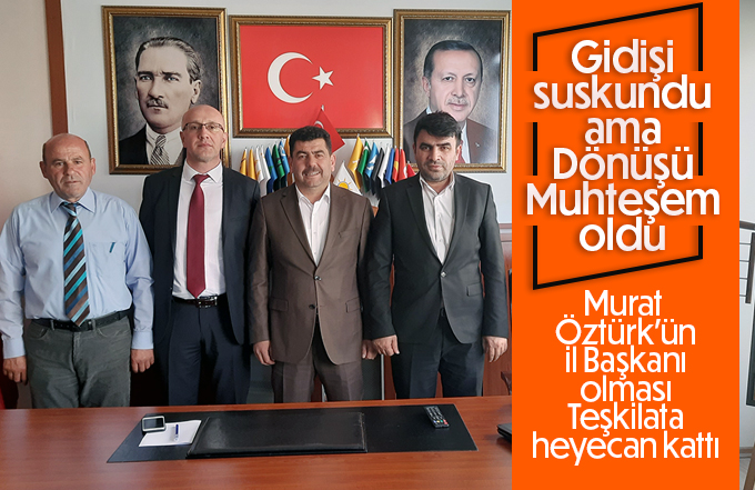 Murat Öztürk’ün İl Başkanı olması teşkilata moral kazandırdı.