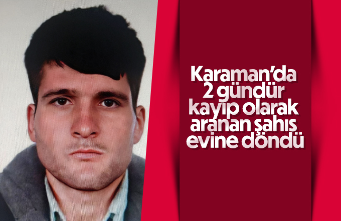 Karaman’da 2 gündür kayıp olarak aranan şahıs evine döndü