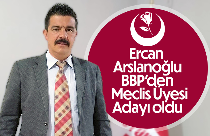 Ercan Arslanoğlu BBP'den Meclis Üyesi adayı oldu