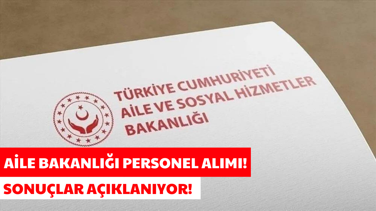 Aile Bakanlığı 8 Bin Personel Alımı 2024! Sonuçlar Açıklandı mı?