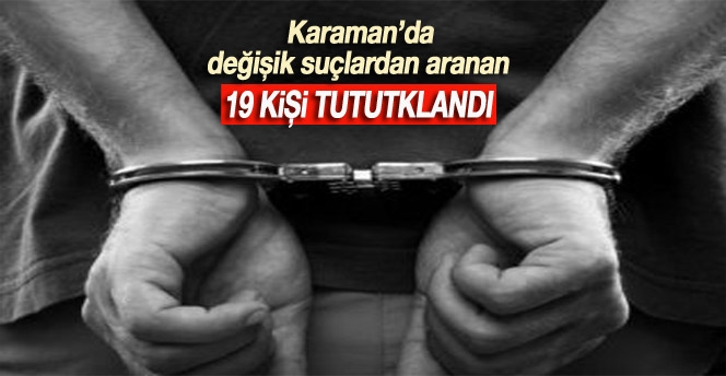 Karaman’da Aranan 19 Kişi Tutuklandı