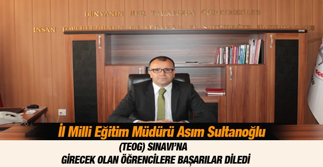 Asım Sultanoğlu (TEOG) girecek olan öğrencilere başarılar diledi.