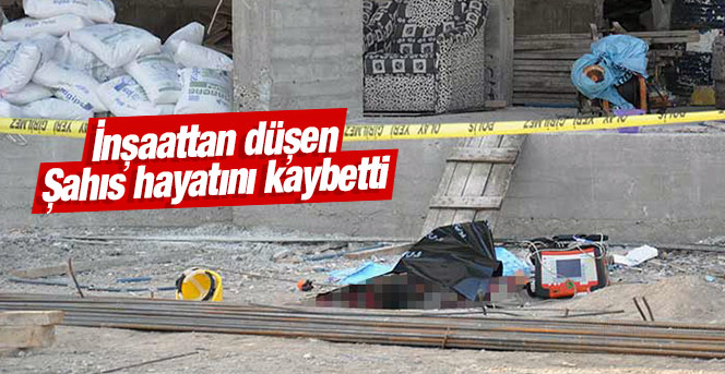 İnşaattan düşen şahıs hayatını kaybetti