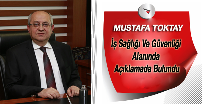 Mustafa Toktay;  İş Sağlığı Ve Güvenliği Alanında Açıklamada Bulundu