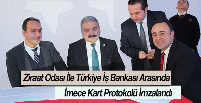 Ziraat Odası İle Türkiye İş Bankası Arasında  İmece Kart Protokolü İmzalandı