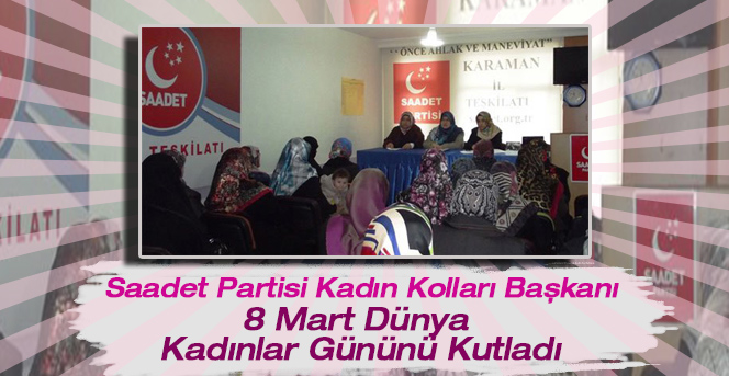 Saadet Partisi Karaman Kadın Kolları  Başkanı 8 Mart Dünya Kadınlar günü nü kutladı.