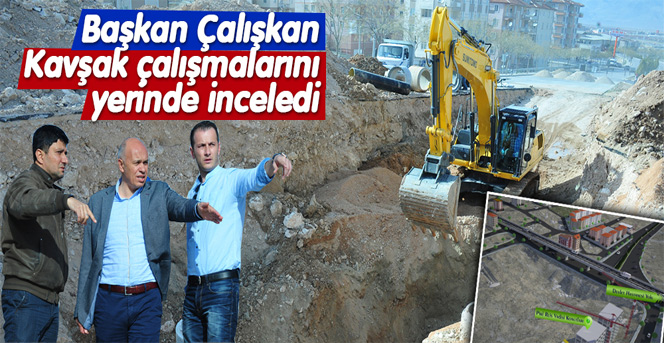 Başkan Çalışkan Kavşak Çalışmalarını Yerinde İnceledi