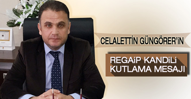 Celalettin Güngörer’in Regaip Kandili Kutlama Mesajı