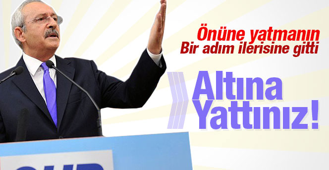 Kemal Kılıçdaroğlu Altına Yattınız dedi.