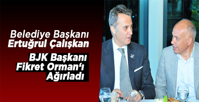 Belediye Başkanı Ertuğrul Çalışkan Beşiktaş Başkanı Fikret Orman’ı Ağırladı