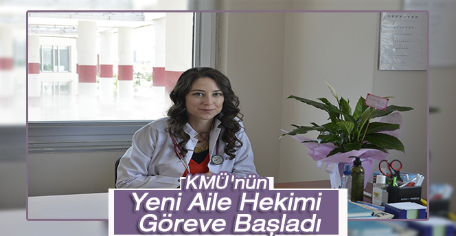 KMÜ'nün Yeni Aile Hekimi Göreve Başladı