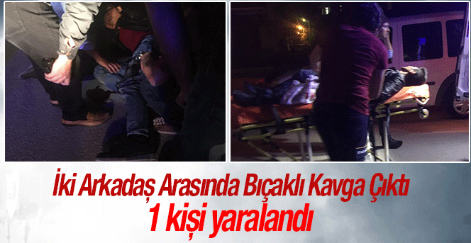 İki Arkadaş Arasında Bıçaklı Kavga 1 Yaralı