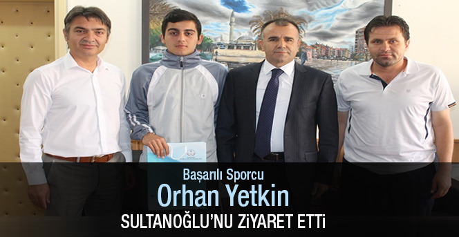 Başarılı Sporcusu Orhan Yetkin Sultanoğlu’nu Ziyaret Etti