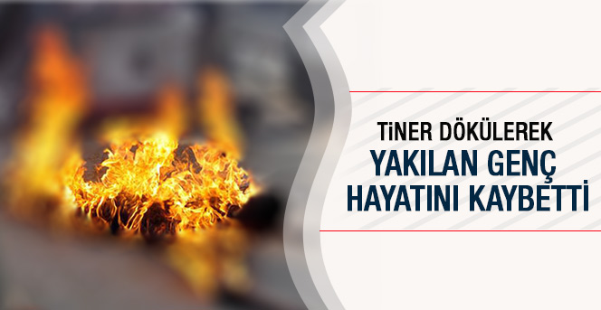 Tiner Dökülerek Yakılan Genç Hayatını Kaybetti