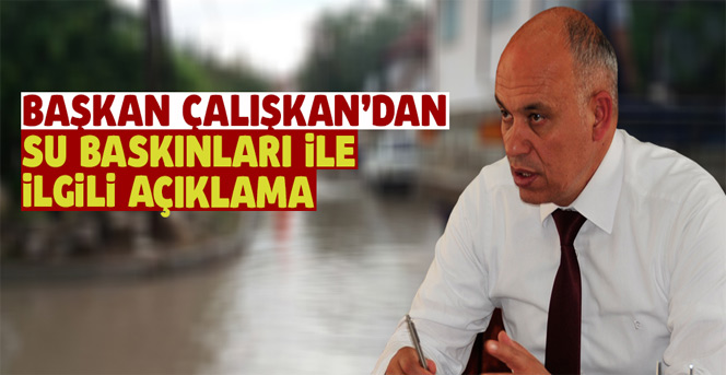 Başkan Çalışkan'dan Su Baskınları İle İlgili Açıklama