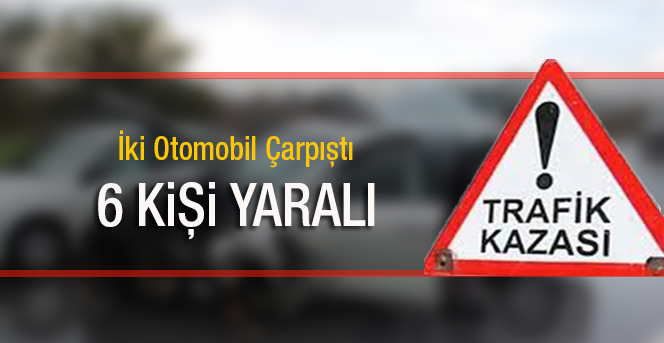 İki Otomobil Çarpıştı 6 Kişi Yaralandı