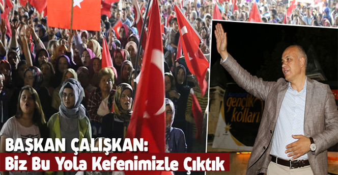 Başkan Çalışkan; “Biz Bu Yola Kefenimizle Çıktık”