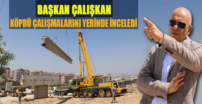 Başkan Çalışkan Köprü Çalışmalarını Yerinde İnceledi