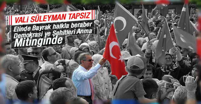 İlimiz Valisi Süleyman Tapsız  Demokrasi ve Şehitleri Anma Mitinginde