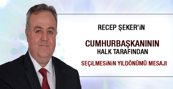 Recep Şeker’in  Cumhurbaşkanının Halk Tarafından Seçilmesinin Yıldönümü Mesajı