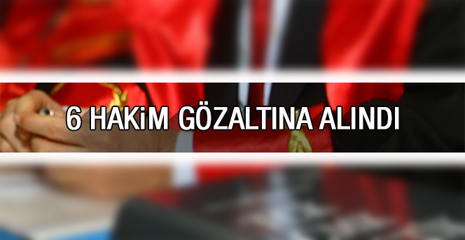 Karaman’da 6 Hakim Gözaltına Alındı