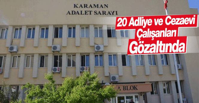 Karaman'da Adliye ve Cezaevinden 20 kişi gözaltına alındı